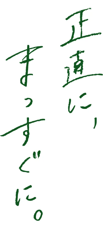 正直に、まっすぐに。